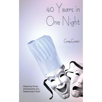 40 Years in One Night - Hilarious True Adventures of a Restaurant Chef, Greg Easter (Author) 40 Years in One Night - Hilarious True Adventures of a Restaurant Chef, Greg Easter (Author)