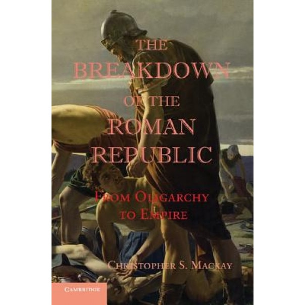 The Breakdown of the Roman Republic: From Oligarchy to Empire, Christopher S. MacKay (Author)