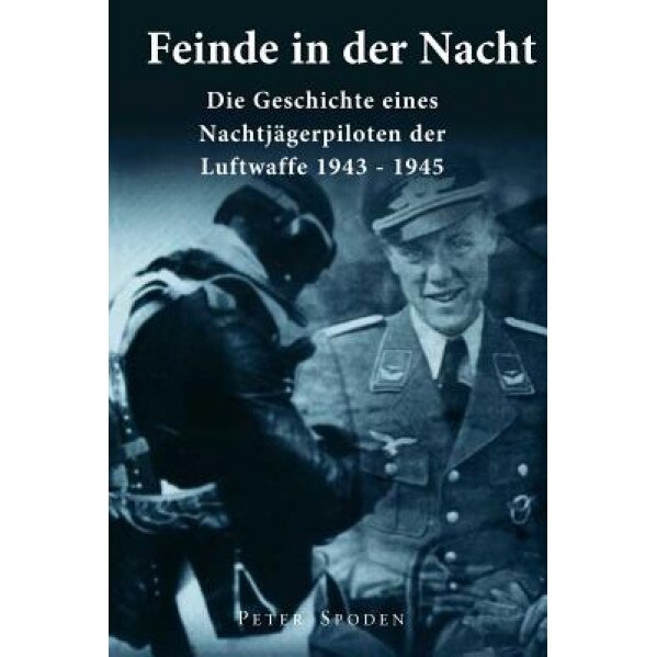 Feinde in Der Nacht: Geschichte Eines Nachtjagdpiloten Der Luftwaffe 1943-1945, Peter Spoden (Author)