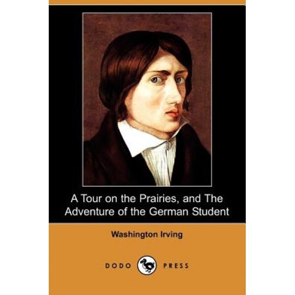 A Tour on the Prairies, and the Adventure of the German Student (Dodo Press), Washington Irving (Author)