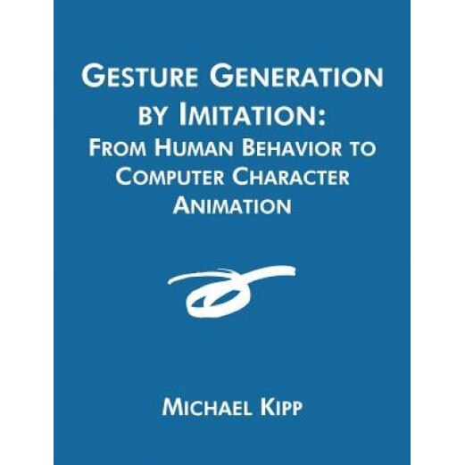 Gesture Generation by Imitation: From Human Behavior to Computer Character Animation, Michael Kipp (Author)