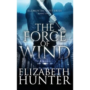 The Force of Wind: Elemental Mysteries Book Three, Elizabeth Hunter (Author) The Force of Wind: Elemental Mysteries Book Three, Elizabeth Hunter (Author)
