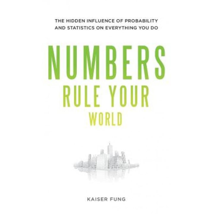 Numbers Rule Your World: The Hidden Influence of Probabilities and Statistics on Everything You Do, Kaiser Fung, Fung Kaiser
