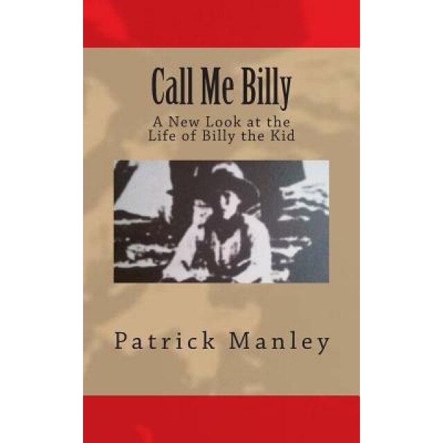 Call Me Billy: A New Look at the Life of Billy the Kid, MR Patrick Manley (Author)