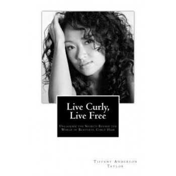 Live Curly, Live Free: Unlocking the Secrets Behind the World of Beautiful Curly Hair, Tiffany Anderson Taylor (Author) Live Curly, Live Free: Unlocking the Secrets Behind the World of Beautiful Curly Hair, Tiffany Anderson Taylor (Author)