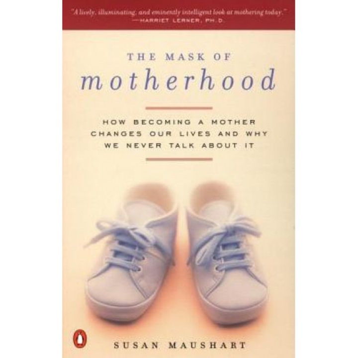 The Mask of Motherhood: How Becoming a Mother Changes Everything and Why We Pretend It Doesn't, Susan Maushart