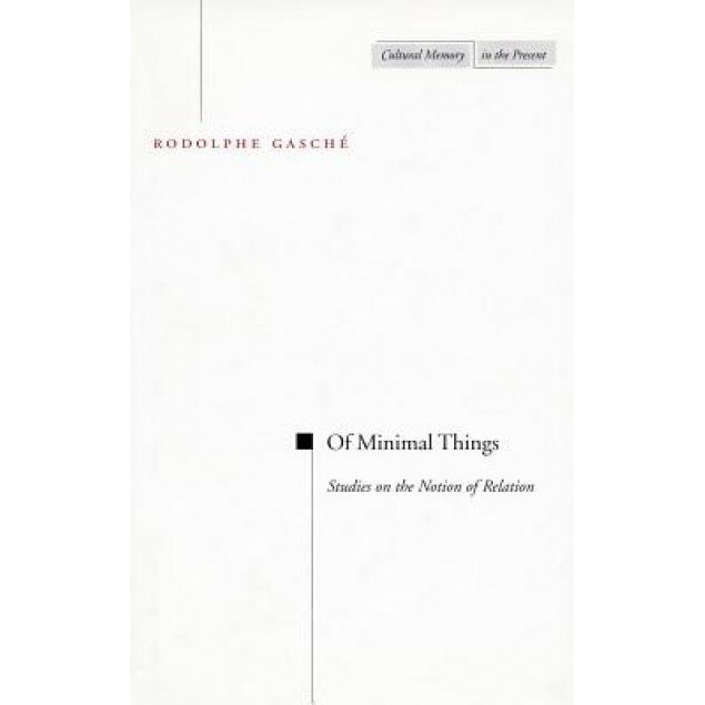 Of Minimal Things: Essays on the Notion of Relation, Rodolphe Gasche (Author)