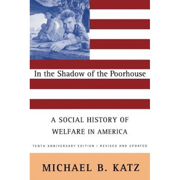 In the Shadow of the Poorhouse: A Social History of Welfare in America, Tenth Anniversary Edition, Michael B. Katz (Author)