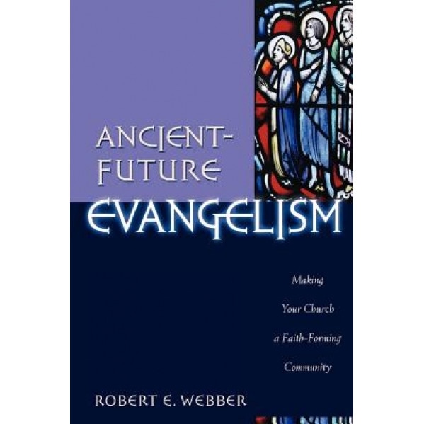 Ancient-Future Evangelism: Making Your Church a Faith-Forming Community, Robert E. Webber