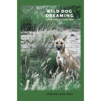 Wild Dog Dreaming: Love and Extinction, Deborah Bird Rose (Author) Wild Dog Dreaming: Love and Extinction, Deborah Bird Rose (Author)