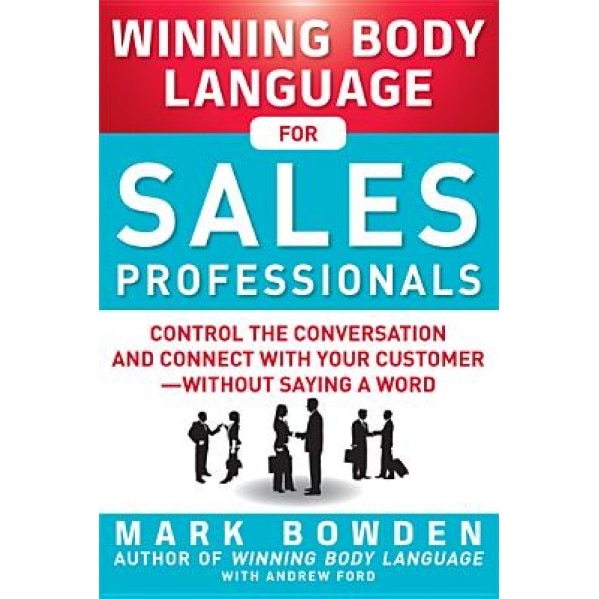 Winning Body Language for Sales Professionals: Control the Conversation and Connect with Your Customer--Without Saying a Word - Mark Bowden (Author)