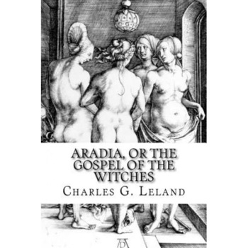Aradia, or the Gospel of the Witches - Charles G. Leland (Author) Aradia, or the Gospel of the Witches - Charles G. Leland (Author)