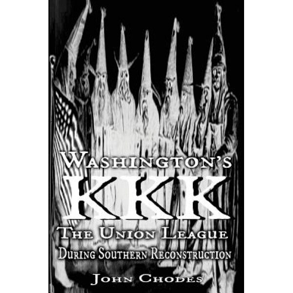 Washington's KKK: The Union League During Southern Reconstruction, John Chodes (Author)