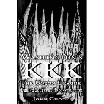 Washington's KKK: The Union League During Southern Reconstruction, John Chodes (Author) Washington's KKK: The Union League During Southern Reconstruction, John Chodes (Author)