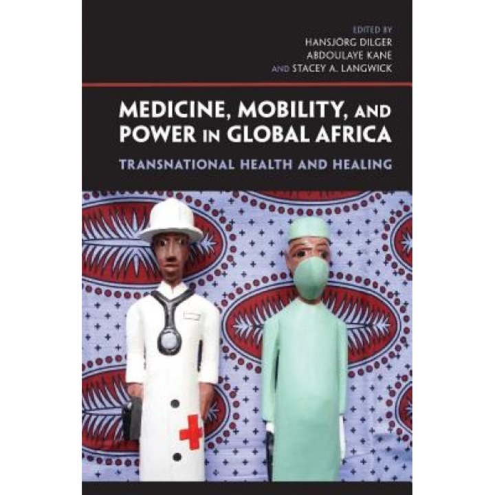 Medicine, Mobility, and Power in Global Africa: Transnational Health and Healing - Hansjarg Dilger (Editor)