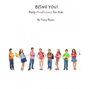 Being You! Daily Mindfulness for Kids, Tracy Bryan (Author) Being You! Daily Mindfulness for Kids, Tracy Bryan (Author)