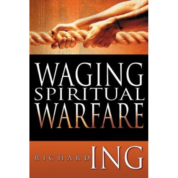 Waging Spiritual Warfare, Richard Ing