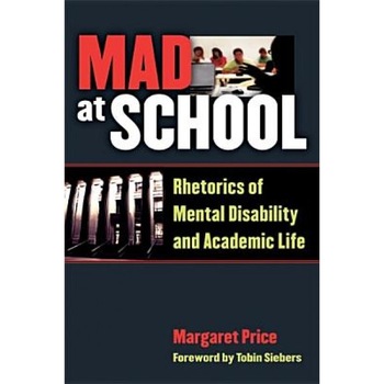 Mad at School: Rhetorics of Mental Disability and Academic Life, Margaret Price (Author) Mad at School: Rhetorics of Mental Disability and Academic Life, Margaret Price (Author)