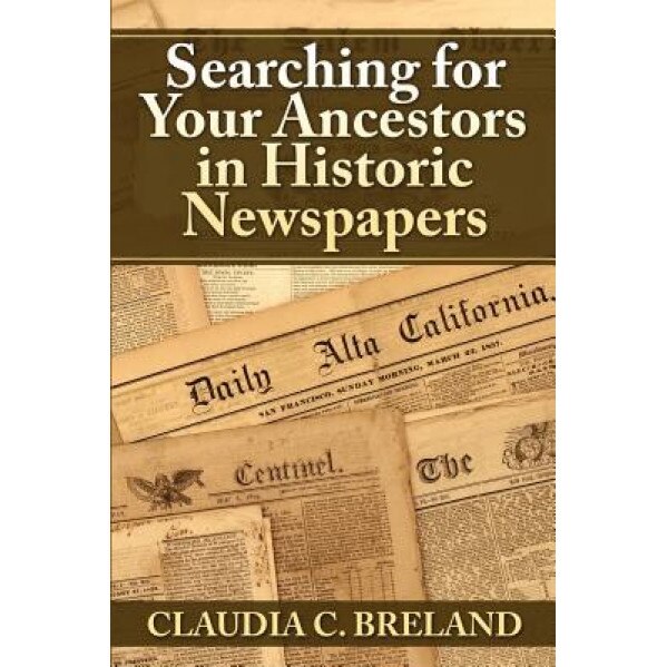 Searching for Your Ancestors in Historic Newspapers, Claudia C. Breland (Author)