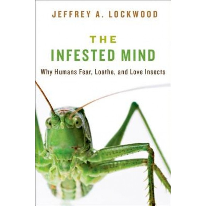 The Infested Mind: Why Humans Fear, Loathe, and Love Insects, Jeffrey Alan Lockwood (Author)