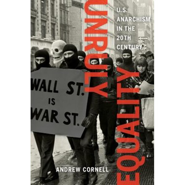 Unruly Equality: U.S. Anarchism in the Twentieth Century, Andrew Cornell (Author)