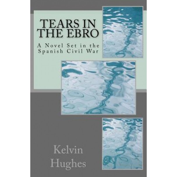 Tears in the Ebro: A Novel Set in the Spanish Civil War, Kelvin Hughes (Author)