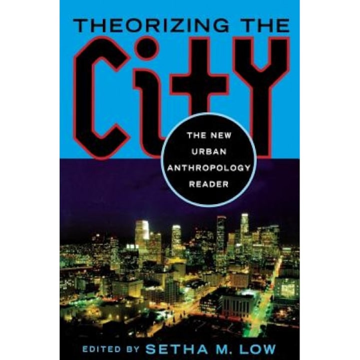 Theorizing the City: The New Urban Anthropology Reader, Setha Low (Editor)