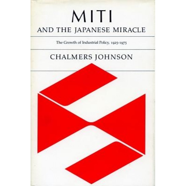 Miti and the Japanese Miracle: The Growth of Industrial Policy, 1925-1975, Chalmers A. Johnson (Author)