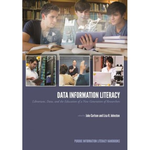 Data Information Literacy: Librarians, Data and the Education of a New Generation of Researchers, Jake Carlson (Editor)