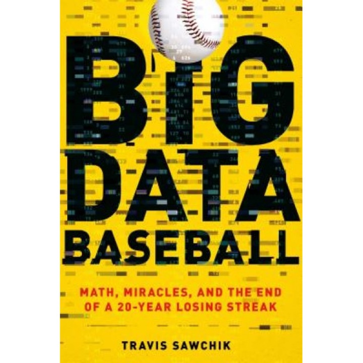Big Data Baseball: Math, Miracles, and the End of a 20-Year Losing Streak, Travis Sawchik (Author)