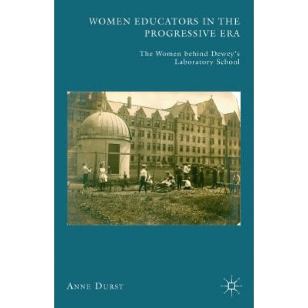 Women Educators in the Progressive Era: The Women Behind Dewey's Laboratory School, Anne Durst (Author)