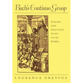 Bach's Continuo Group: Players and Practices in His Vocal Works, Laurence Dreyfus (Author) Bach's Continuo Group: Players and Practices in His Vocal Works, Laurence Dreyfus (Author)