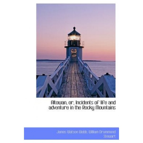 Altowan, Or, Incidents of Life and Adventure in the Rocky Mountains, James Watson Webb (Author)