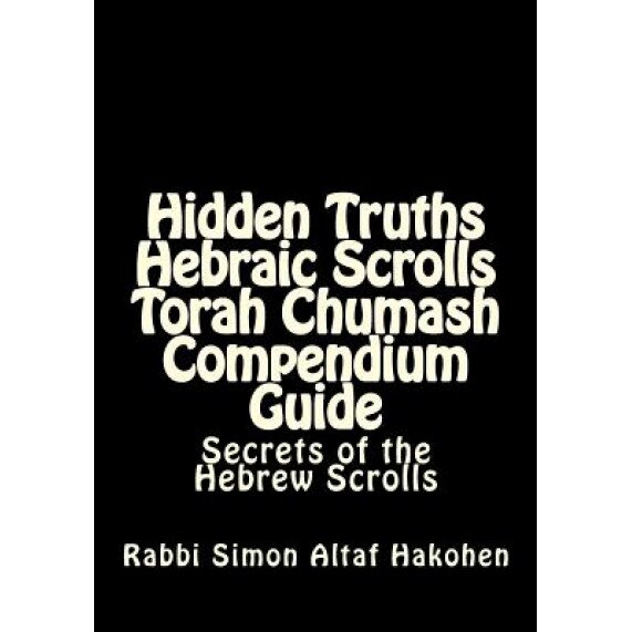 Hidden Truths Hebraic Scrolls Torah Chumash Compendium Guide: Secrets of the Hebrew Scrolls Commentaries for Explaining Scriptural Texts, Rebbe Simon Altaf Hakohen (Author)