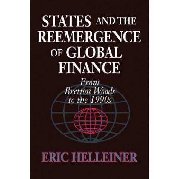 States and the Reemergence of Global Finance: From Bretton Woods to the 1990s - Eric Helleiner (Author)