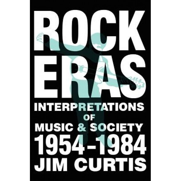 Rock Eras: Interpretations of Music and Society, 1954-1984, Jim Curits (Author)