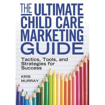 The Ultimate Child Care Marketing Guide: Tactics, Tools, and Strategies for Success, Kris Murray (Author) The Ultimate Child Care Marketing Guide: Tactics, Tools, and Strategies for Success, Kris Murray (Author)