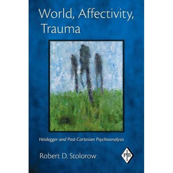 World, Affectivity, Trauma: Heidegger and Post-Cartesian Psychoanalysis, Robert D. Stolorow (Author)