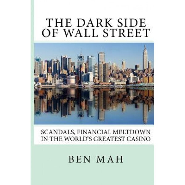 The Dark Side of Wall Street: Scandals, Financial Meltdown in the World's Greatest Casino, Ben Mah (Author)