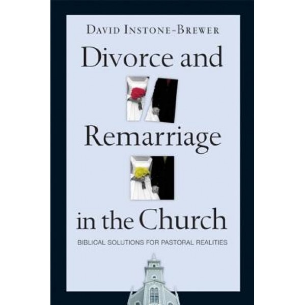 Divorce and Remarriage in the Church: Biblical Solutions for Pastoral Realities, David Instone-Brewer
