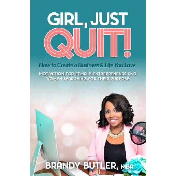 Girl, Just Quit!: Motivation for Female Entrepreneurs and Women Searching for Their Purpose, Brandy Butler (Author)