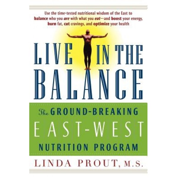 Live in the Balance: The Ground-Breaking East-West Nutrition Program, Linda, M.S. Prout