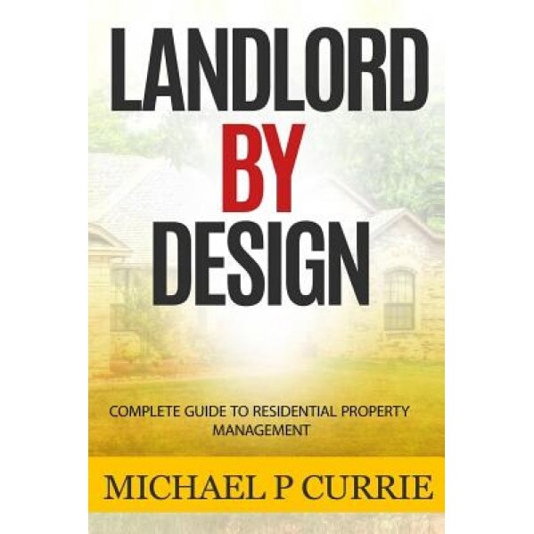 Landlord by Design: Complete Guide to Residential Property Management - Michael P. Currie (Author)