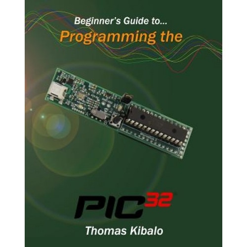 Beginner's Guide to Programming the Pic32, Thomas Kibalo (Author)