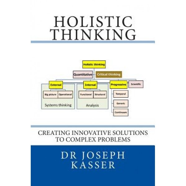 Holistic Thinking: Creating Innovative Solutions to Complex Problems, Dr Joseph E. Kasser (Author)