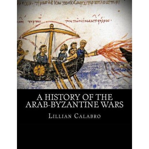 A History of the Arab-Byzantine Wars, Lillian D. Calabro (Author)