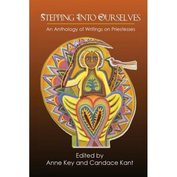 Stepping Into Ourselves: An Anthology of Writings on Priestesses, Anne Key (Editor) Stepping Into Ourselves: An Anthology of Writings on Priestesses, Anne Key (Editor)