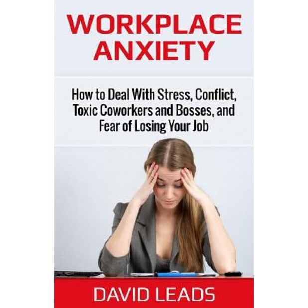 Workplace Anxiety: How to Deal with Stress, Conflict, Toxic Coworkers and Bosses, and Fear of Losing Your Job: How to Deal with Stress, C, David Leads (Author)