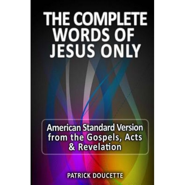 The Complete Words of Jesus Only - American Standard Version from the Gospels, Acts & Revelation, Patrick Doucette (Author)
