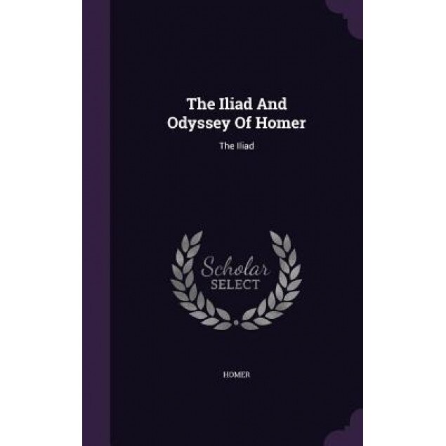 The Iliad and Odyssey of Homer: The Iliad, Homer (Created by)
